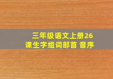 三年级语文上册26课生字组词部首 音序